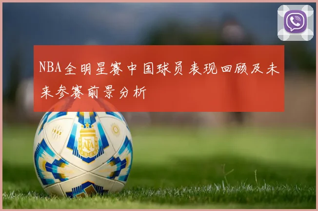 NBA全明星赛中国球员表现回顾及未来参赛前景分析