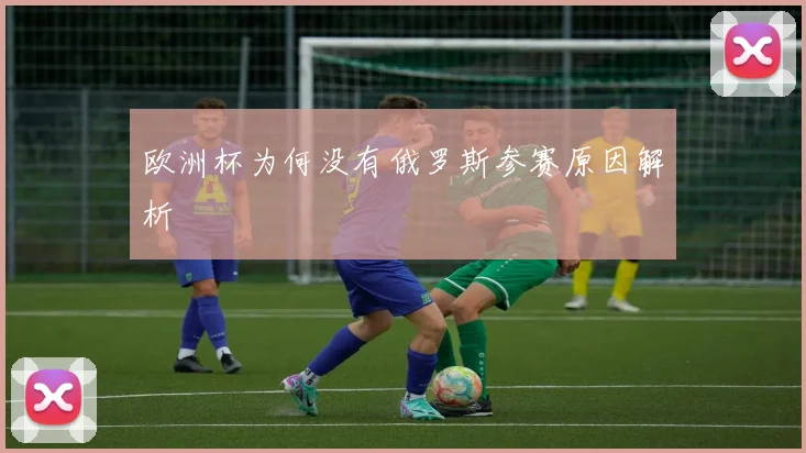 欧洲杯为何没有俄罗斯参赛原因解析