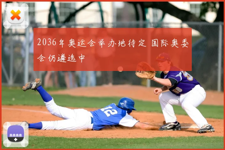 2036年奥运会举办地待定 国际奥委会仍遴选中
