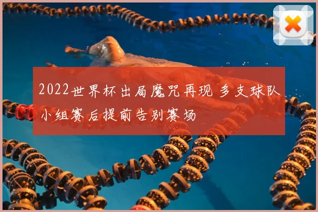 2022世界杯出局魔咒再现 多支球队小组赛后提前告别赛场