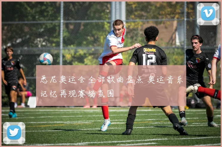 悉尼奥运会全部歌曲盘点 奥运音乐记忆再现赛场氛围