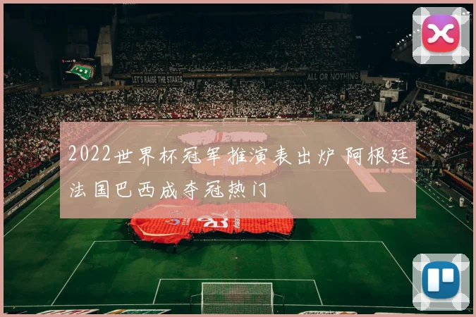 2022世界杯冠军推演表出炉 阿根廷法国巴西成夺冠热门