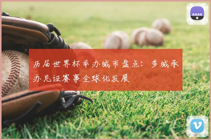 历届世界杯举办城市盘点：多城承办见证赛事全球化发展