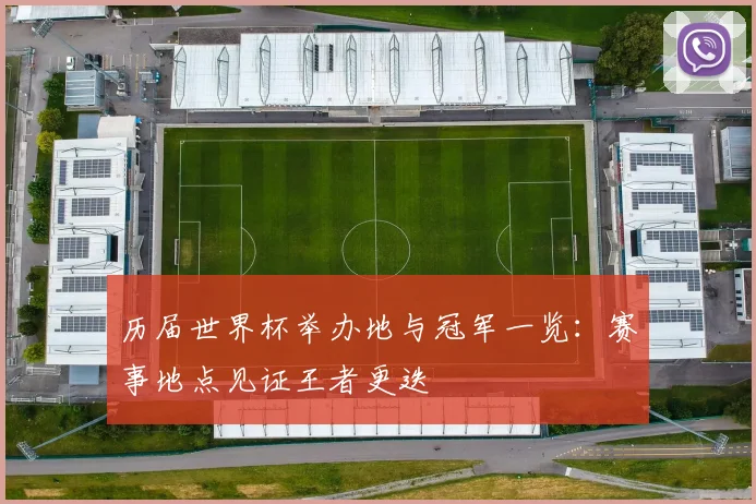历届世界杯举办地与冠军一览:赛事地点见证王者更迭